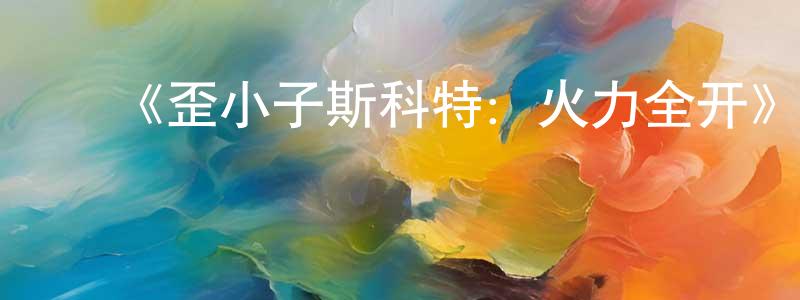 ﻿《歪小子斯科特：火力全开》详情介绍_歪小子斯科特：火力全开已完结在线观看_歪小子斯科特：火力全开迅雷下载_欧美动漫 ﻿曹光前的blog